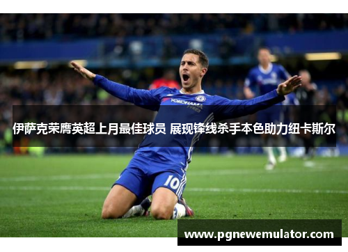 伊萨克荣膺英超上月最佳球员 展现锋线杀手本色助力纽卡斯尔